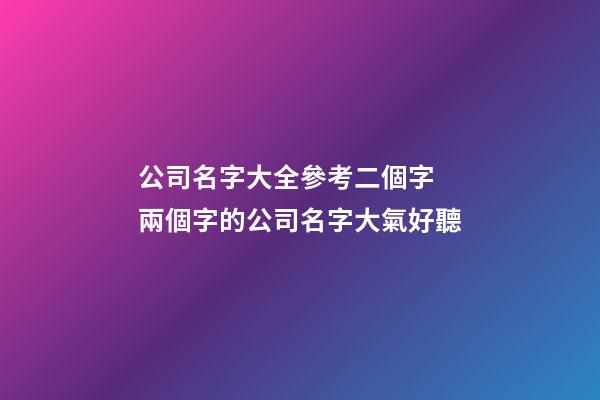 公司名字大全參考二個字 兩個字的公司名字大氣好聽